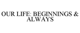OUR LIFE: BEGINNINGS & ALWAYS trademark