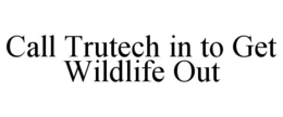 CALL TRUTECH IN TO GET WILDLIFE OUT trademark