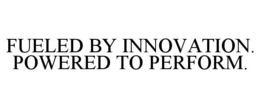 FUELED BY INNOVATION. POWERED TO PERFORM. trademark