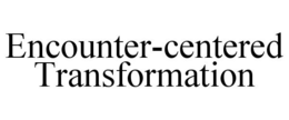 ENCOUNTER-CENTERED TRANSFORMATION trademark
