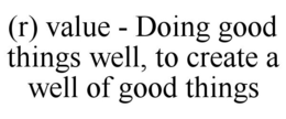 (R) VALUE - DOING GOOD THINGS WELL, TO CREATE A WELL OF GOOD THINGS trademark