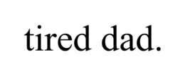 TIRED DAD. trademark