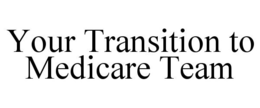 YOUR TRANSITION TO MEDICARE TEAM trademark