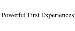 POWERFUL FIRST EXPERIENCES trademark