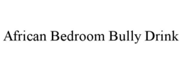 AFRICAN BEDROOM BULLY DRINK trademark