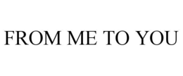 FROM ME TO YOU trademark