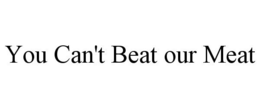 YOU CAN'T BEAT OUR MEAT trademark