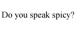 DO YOU SPEAK SPICY? trademark