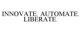 INNOVATE. AUTOMATE. LIBERATE. trademark