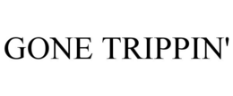 GONE TRIPPIN' trademark