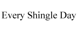 EVERY SHINGLE DAY trademark