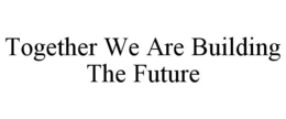 TOGETHER WE ARE BUILDING THE FUTURE trademark