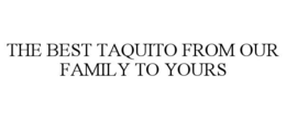 THE BEST TAQUITO FROM OUR FAMILY TO YOURS trademark