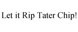 LET IT RIP TATER CHIP! trademark