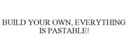 BUILD YOUR OWN, EVERYTHING IS PASTABLE! trademark