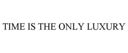 TIME IS THE ONLY LUXURY trademark