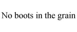 NO BOOTS IN THE GRAIN trademark