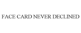 FACE CARD NEVER DECLINED trademark