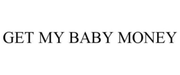 GET MY BABY MONEY trademark