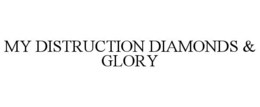 MY DISTRUCTION DIAMONDS & GLORY trademark