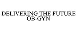 DELIVERING THE FUTURE OB-GYN trademark