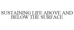 SUSTAINING LIFE ABOVE AND BELOW THE SURFACE trademark