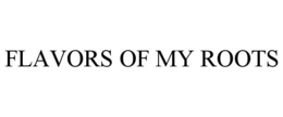 FLAVORS OF MY ROOTS trademark