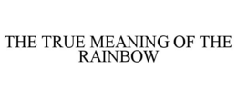 THE TRUE MEANING OF THE RAINBOW trademark