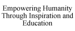 EMPOWERING HUMANITY THROUGH INSPIRATION AND EDUCATION trademark