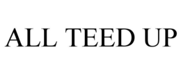 ALL TEED UP trademark