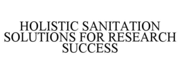 HOLISTIC SANITATION SOLUTIONS FOR RESEARCH SUCCESS trademark
