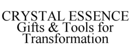 CRYSTAL ESSENCE GIFTS & TOOLS FOR TRANSFORMATION trademark