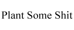 PLANT SOME SHIT trademark