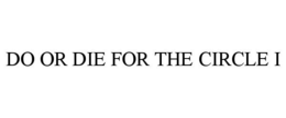 DO OR DIE FOR THE CIRCLE I trademark
