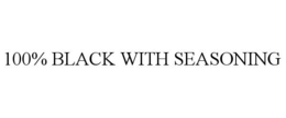 100% BLACK WITH SEASONING trademark