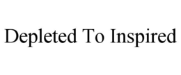 DEPLETED TO INSPIRED trademark