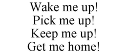 WAKE ME UP! PICK ME UP! KEEP ME UP! GET ME HOME! trademark