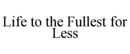 LIFE TO THE FULLEST FOR LESS trademark