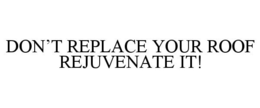 DON'T REPLACE YOUR ROOF REJUVENATE IT! trademark