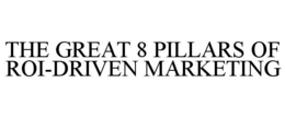 THE GREAT 8 PILLARS OF ROI-DRIVEN MARKETING trademark