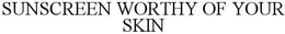 SUNSCREEN WORTHY OF YOUR SKIN trademark