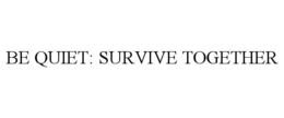 BE QUIET: SURVIVE TOGETHER trademark