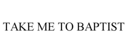 TAKE ME TO BAPTIST trademark