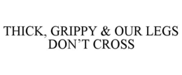 THICK, GRIPPY & OUR LEGS DON'T CROSS trademark