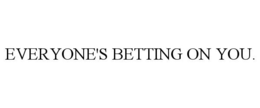 EVERYONE'S BETTING ON YOU. trademark