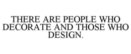 THERE ARE PEOPLE WHO DECORATE AND THOSE WHO DESIGN trademark