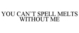 YOU CAN'T SPELL MELTS WITHOUT ME trademark