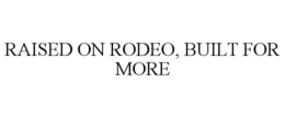 RAISED ON RODEO, BUILT FOR MORE trademark