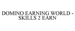 DOMINO EARNING WORLD - SKILLS 2 EARN trademark