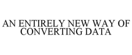 AN ENTIRELY NEW WAY OF CONVERTING DATA trademark